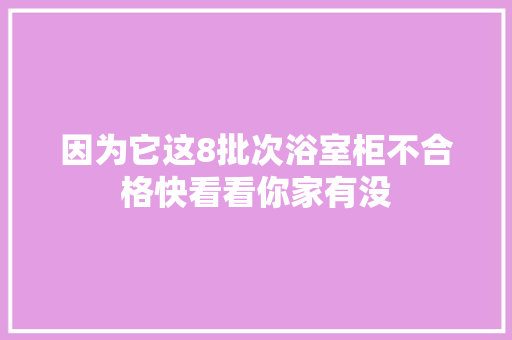 因为它这8批次浴室柜不合格快看看你家有没