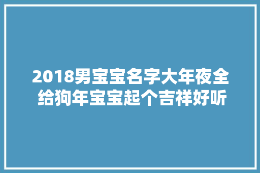 2018男宝宝名字大年夜全 给狗年宝宝起个吉祥好听的名字