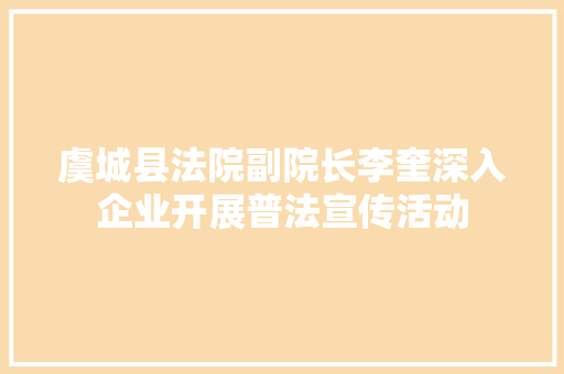 虞城县法院副院长李奎深入企业开展普法宣传活动