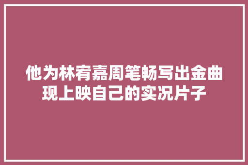 他为林宥嘉周笔畅写出金曲现上映自己的实况片子 休闲娱乐