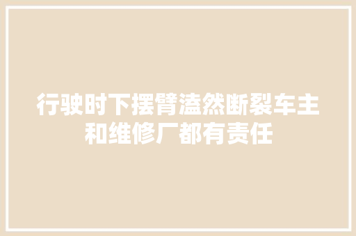 行驶时下摆臂溘然断裂车主和维修厂都有责任