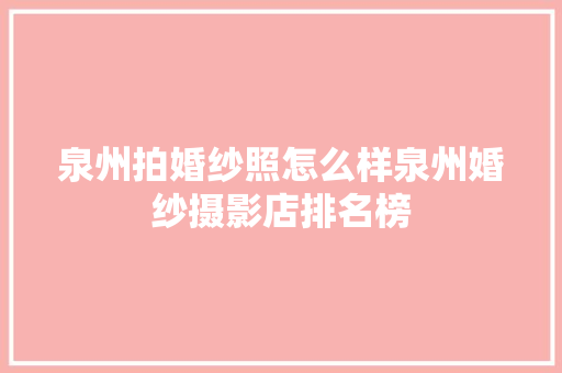 泉州拍婚纱照怎么样泉州婚纱摄影店排名榜