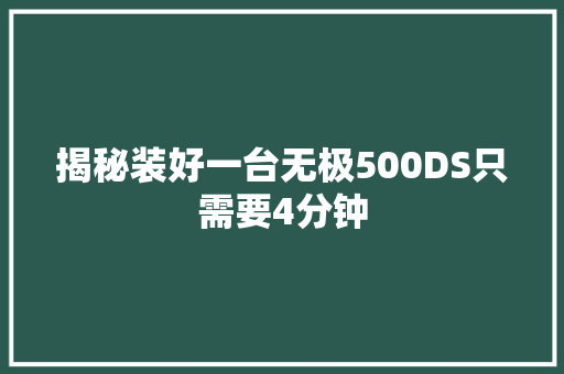 揭秘装好一台无极500DS只需要4分钟
