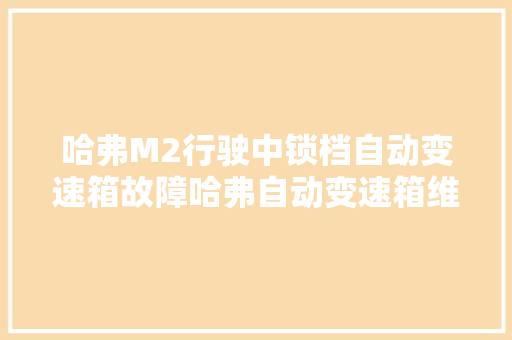 哈弗M2行驶中锁档自动变速箱故障哈弗自动变速箱维修