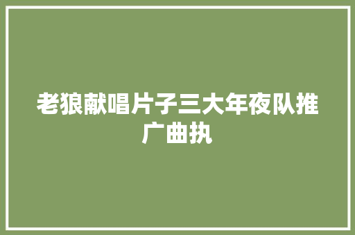 老狼献唱片子三大年夜队推广曲执