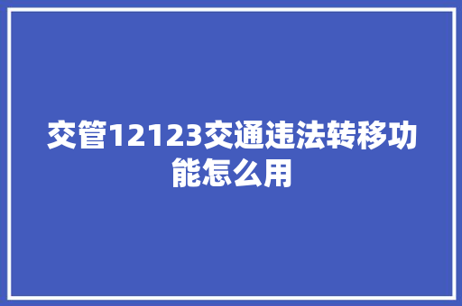 交管12123交通违法转移功能怎么用