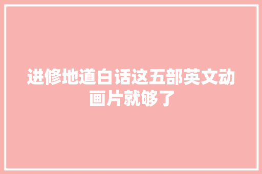 进修地道白话这五部英文动画片就够了 休闲娱乐