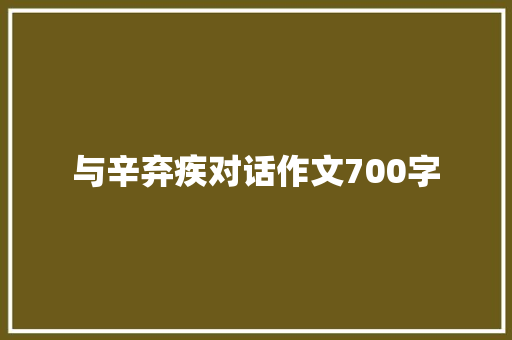 与辛弃疾对话作文700字