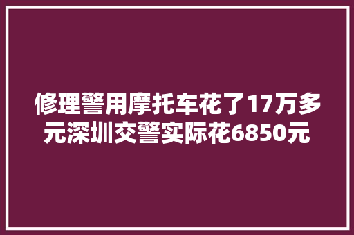修理警用摩托车花了17万多元深圳交警实际花6850元保险公司赔付
