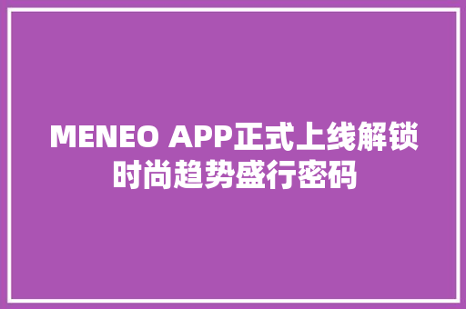 MENEO APP正式上线解锁时尚趋势盛行密码 休闲娱乐