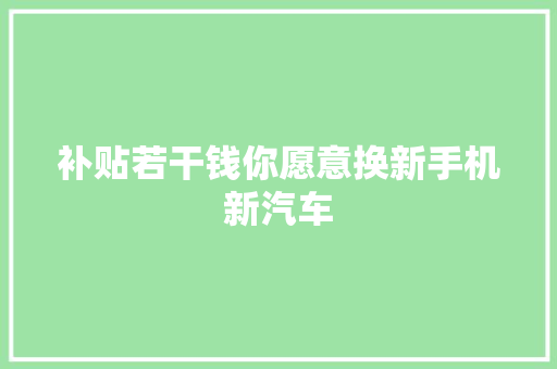补贴若干钱你愿意换新手机新汽车