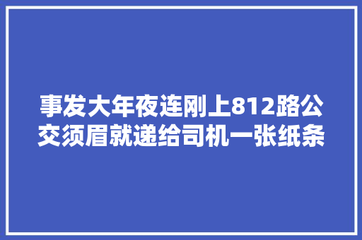 事发大年夜连刚上812路公交须眉就递给司机一张纸条我想去派出所…