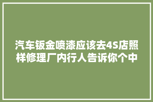 汽车钣金喷漆应该去4S店照样修理厂内行人告诉你个中的猫腻