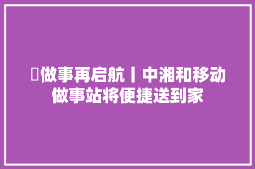 ​做事再启航丨中湘和移动做事站将便捷送到家