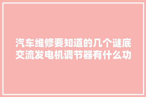 汽车维修要知道的几个谜底交流发电机调节器有什么功用