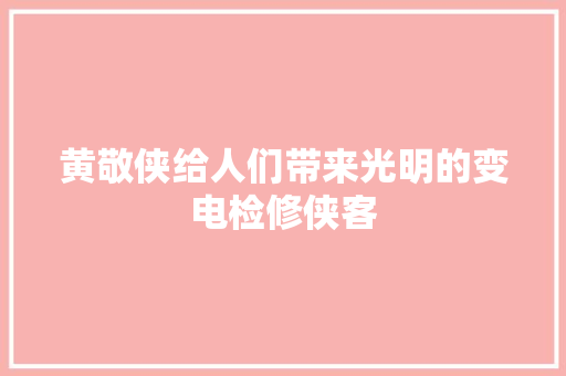 黄敬侠给人们带来光明的变电检修侠客