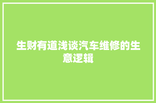 生财有道浅谈汽车维修的生意逻辑