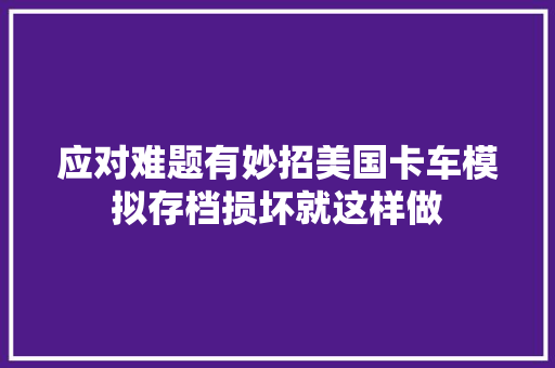 应对难题有妙招美国卡车模拟存档损坏就这样做
