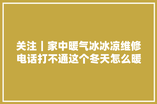 关注｜家中暖气冰冰凉维修电话打不通这个冬天怎么暖
