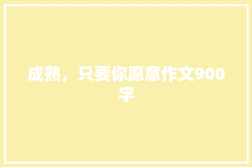 成熟，只要你愿意作文900字