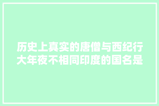 历史上真实的唐僧与西纪行大年夜不相同印度的国名是他起的