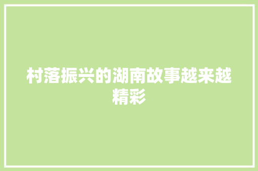 村落振兴的湖南故事越来越精彩