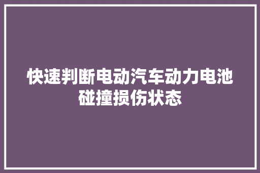 快速判断电动汽车动力电池碰撞损伤状态