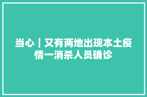 当心｜又有两地出现本土疫情一消杀人员确诊