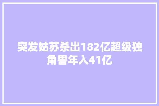 突发姑苏杀出182亿超级独角兽年入41亿