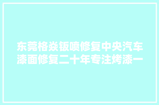 东莞格焱钣喷修复中央汽车漆面修复二十年专注烤漆一件