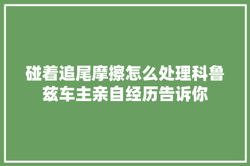 碰着追尾摩擦怎么处理科鲁兹车主亲自经历告诉你