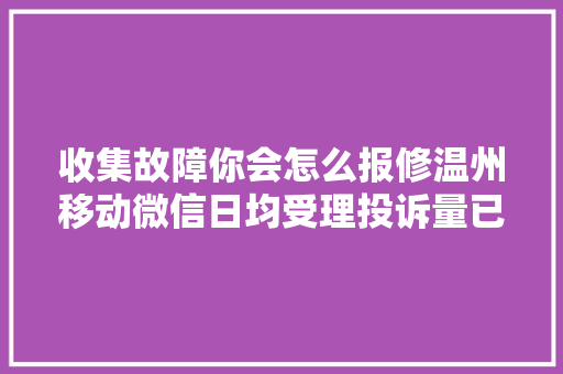 收集故障你会怎么报修温州移动微信日均受理投诉量已超电话