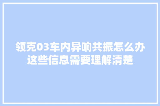 领克03车内异响共振怎么办这些信息需要理解清楚