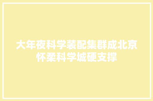 大年夜科学装配集群成北京怀柔科学城硬支撑