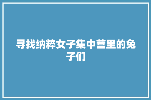 寻找纳粹女子集中营里的兔子们