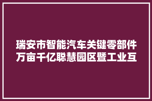 瑞安市智能汽车关键零部件万亩千亿聪慧园区暨工业互联网平台 汽车知识