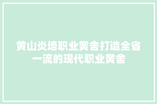 黄山炎培职业黉舍打造全省一流的现代职业黉舍