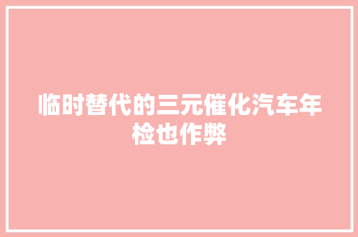 临时替代的三元催化汽车年检也作弊