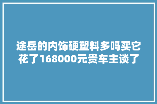 途岳的内饰硬塑料多吗买它花了168000元贵车主谈了感想沾染