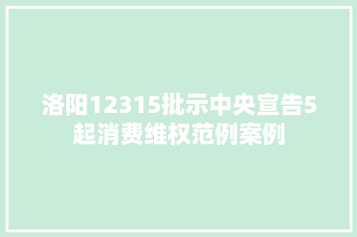洛阳12315批示中央宣告5起消费维权范例案例