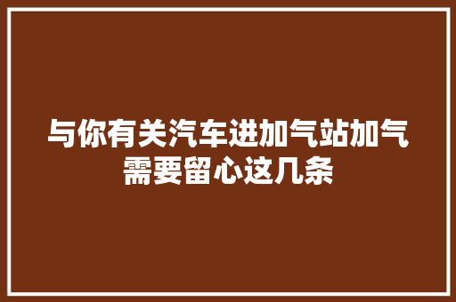 与你有关汽车进加气站加气需要留心这几条