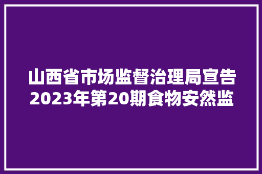 山西省市场监督治理局宣告2023年第20期食物安然监督抽检情况