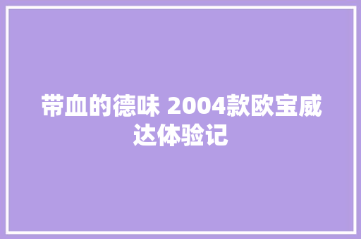 带血的德味 2004款欧宝威达体验记