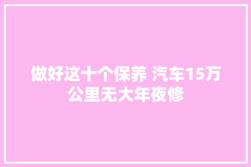 做好这十个保养 汽车15万公里无大年夜修