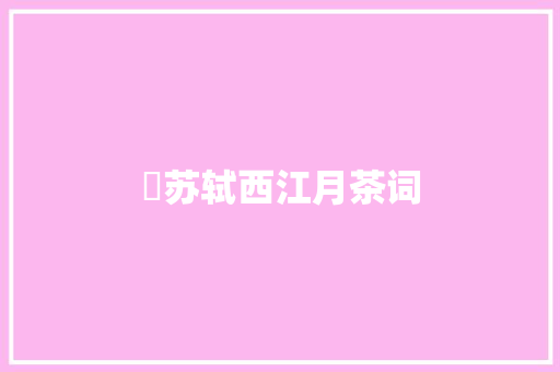 ​苏轼西江月茶词 休闲娱乐