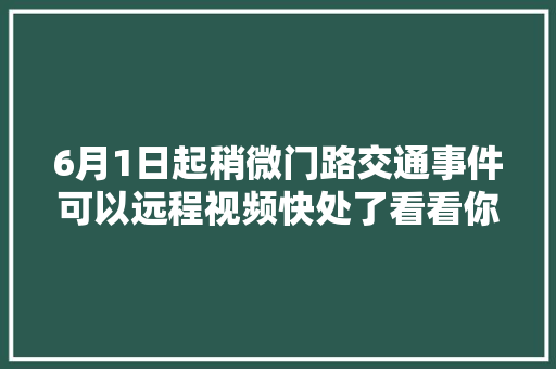 6月1日起稍微门路交通事件可以远程视频快处了看看你家市州区县在不在名单内