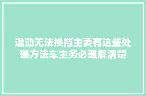 逸动无法换挡主要有这些处理方法车主务必理解清楚