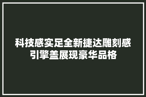 科技感实足全新捷达雕刻感引擎盖展现豪华品格