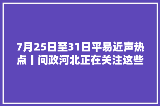 7月25日至31日平易近声热点丨问政河北正在关注这些留言