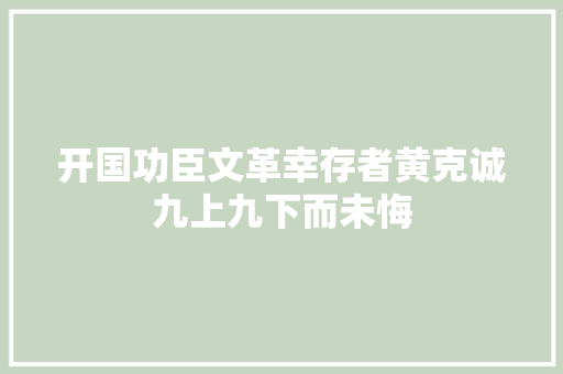 开国功臣文革幸存者黄克诚九上九下而未悔